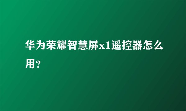 华为荣耀智慧屏x1遥控器怎么用？