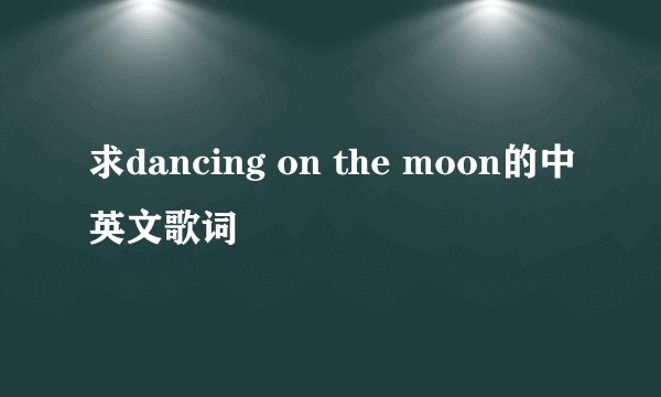 求dancing on the moon的中英文歌词