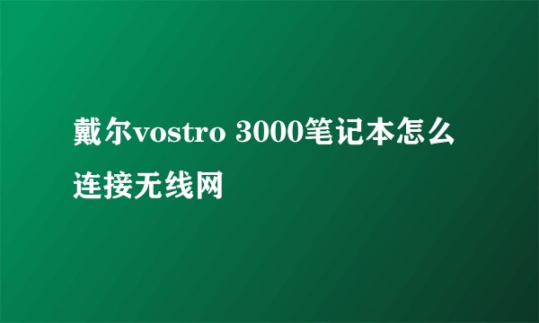 戴尔vostro 3000笔记本怎么连接无线网
