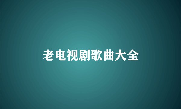 老电视剧歌曲大全