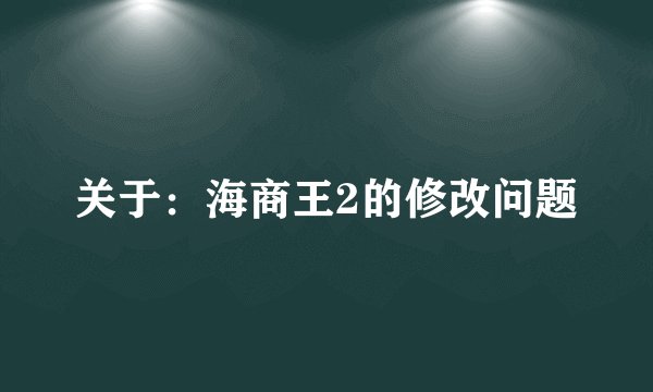 关于：海商王2的修改问题