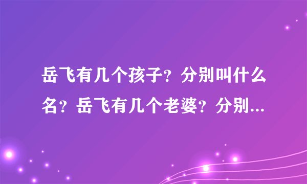 岳飞有几个孩子？分别叫什么名？岳飞有几个老婆？分别叫什么名？