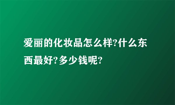 爱丽的化妆品怎么样?什么东西最好?多少钱呢?