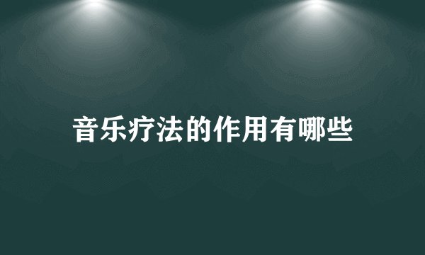 音乐疗法的作用有哪些