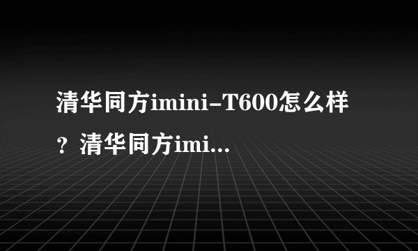 清华同方imini-T600怎么样？清华同方imini-T600好吗