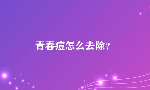 青春痘怎么去除？