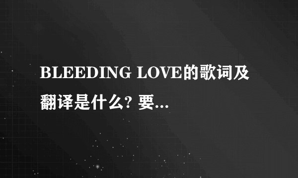 BLEEDING LOVE的歌词及翻译是什么? 要一句对着一句