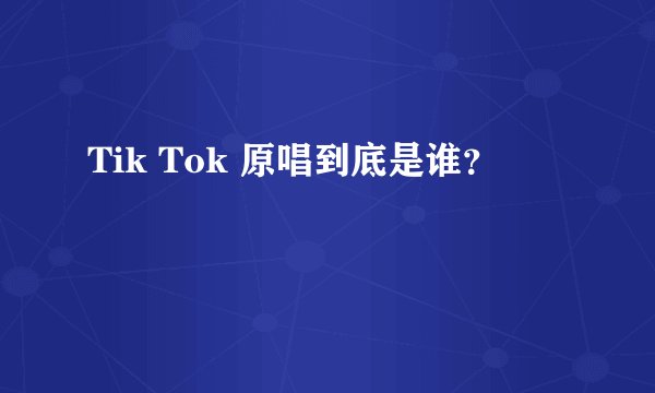 Tik Tok 原唱到底是谁？