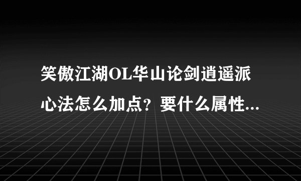 笑傲江湖OL华山论剑逍遥派心法怎么加点？要什么属性的装备好？