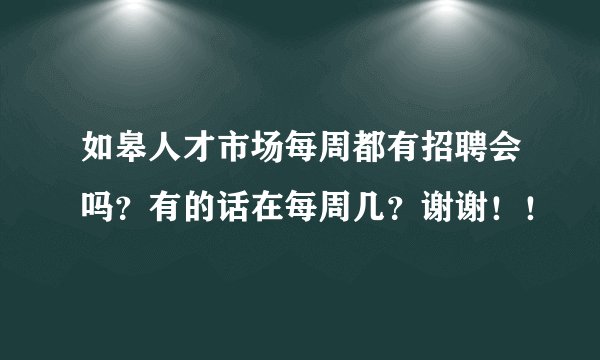 如皋人才市场每周都有招聘会吗？有的话在每周几？谢谢！！