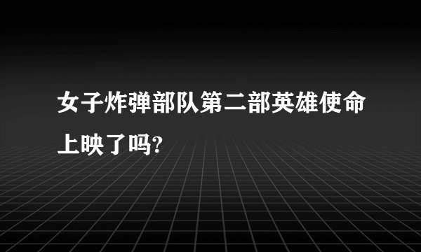 女子炸弹部队第二部英雄使命上映了吗?