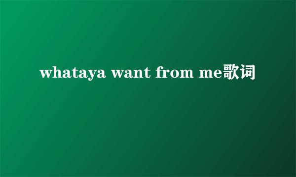 whataya want from me歌词