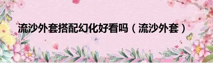 流沙外套搭配幻化好看吗（流沙外套）