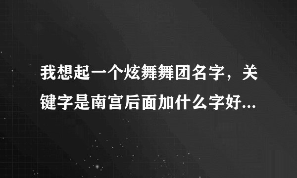 我想起一个炫舞舞团名字，关键字是南宫后面加什么字好听好看有意境还要有符号