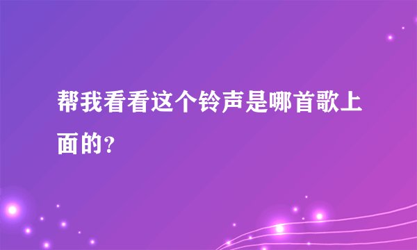 帮我看看这个铃声是哪首歌上面的？