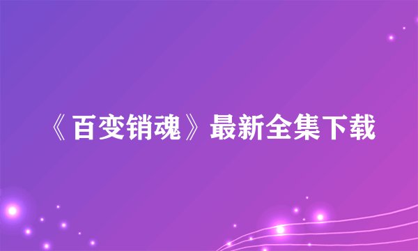 《百变销魂》最新全集下载
