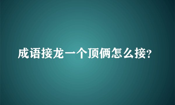 成语接龙一个顶俩怎么接？