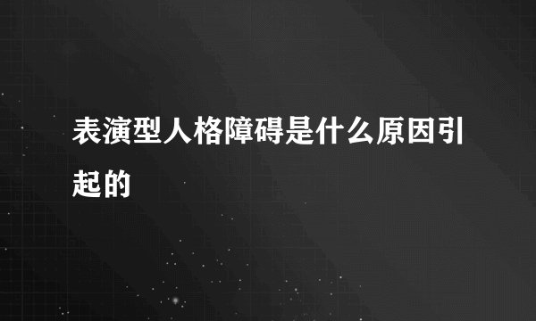 表演型人格障碍是什么原因引起的