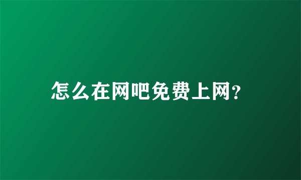 怎么在网吧免费上网？