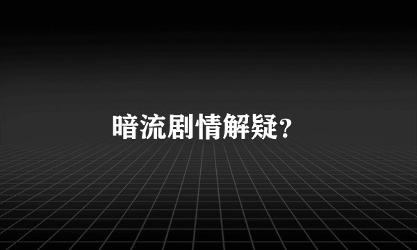暗流剧情解疑？