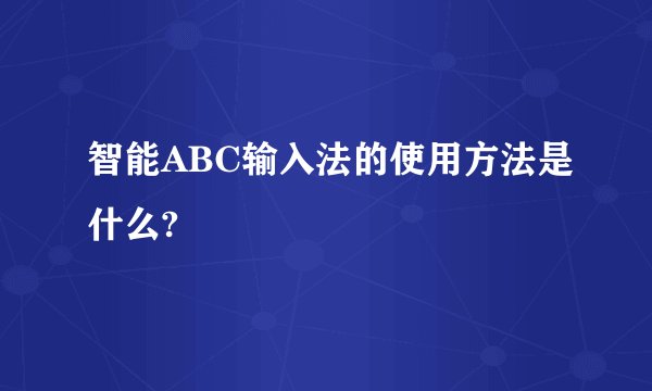 智能ABC输入法的使用方法是什么?