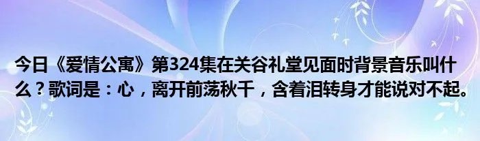 今日《爱情公寓》第324集在关谷礼堂见面时背景音乐叫什么？歌词是：心，离开前荡秋千，含着泪转身才能说对不起。