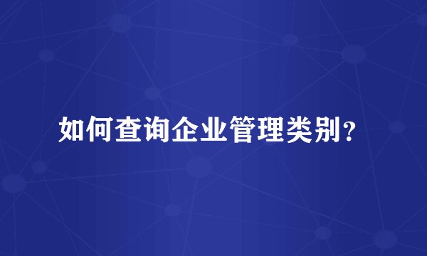 如何查询企业管理类别？