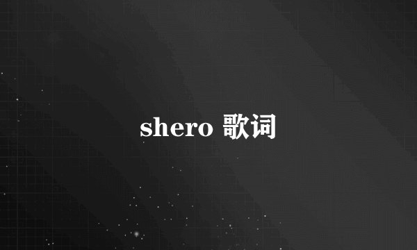 shero 歌词