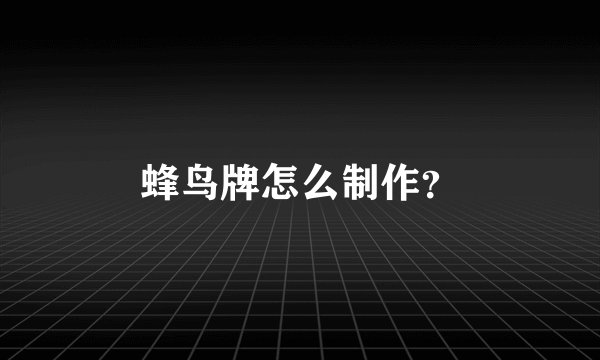蜂鸟牌怎么制作？