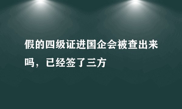 假的四级证进国企会被查出来吗，已经签了三方