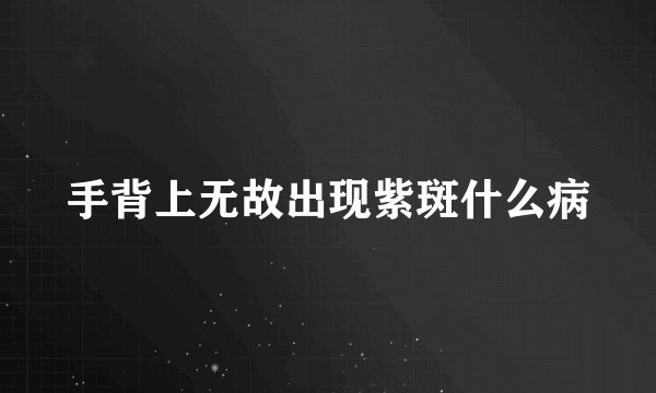手背上无故出现紫斑什么病