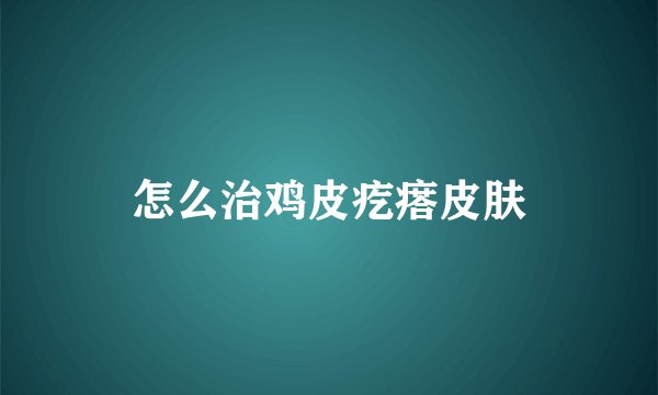 怎么治鸡皮疙瘩皮肤