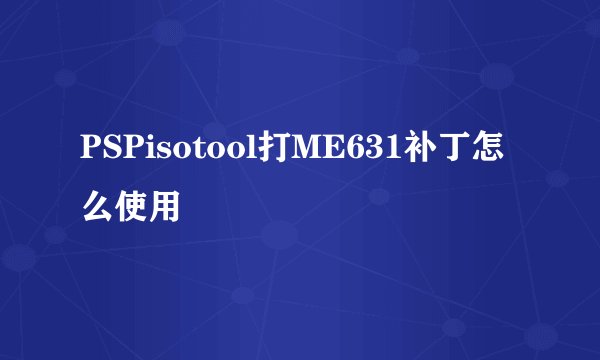 PSPisotool打ME631补丁怎么使用