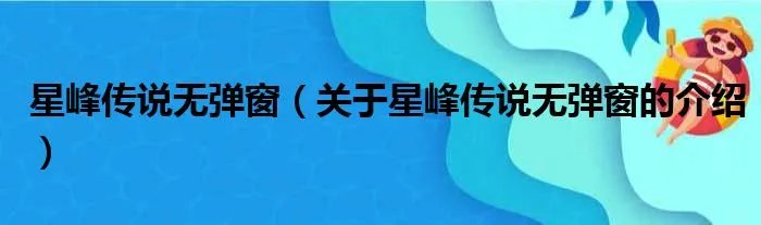 星峰传说无弹窗（关于星峰传说无弹窗的介绍）