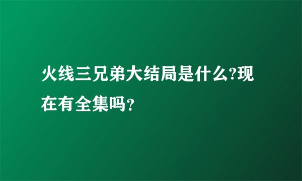 火线三兄弟大结局是什么?现在有全集吗？