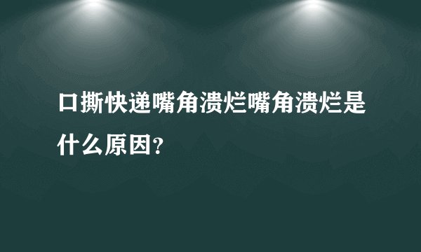 口撕快递嘴角溃烂嘴角溃烂是什么原因？