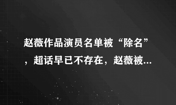 赵薇作品演员名单被“除名”，超话早已不存在，赵薇被封杀了？