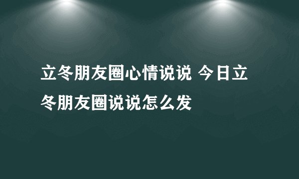 立冬朋友圈心情说说 今日立冬朋友圈说说怎么发