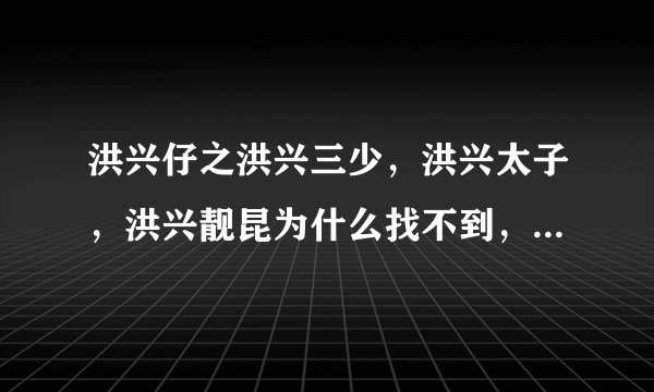 洪兴仔之洪兴三少，洪兴太子，洪兴靓昆为什么找不到，在哪里可以找到