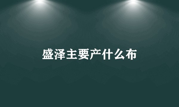 盛泽主要产什么布