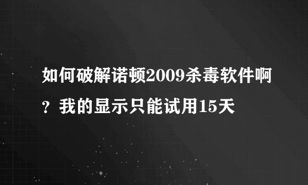 如何破解诺顿2009杀毒软件啊？我的显示只能试用15天