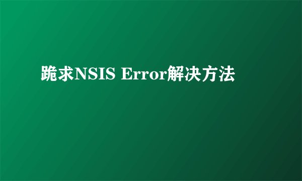 跪求NSIS Error解决方法