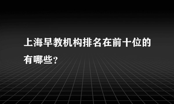 上海早教机构排名在前十位的有哪些？