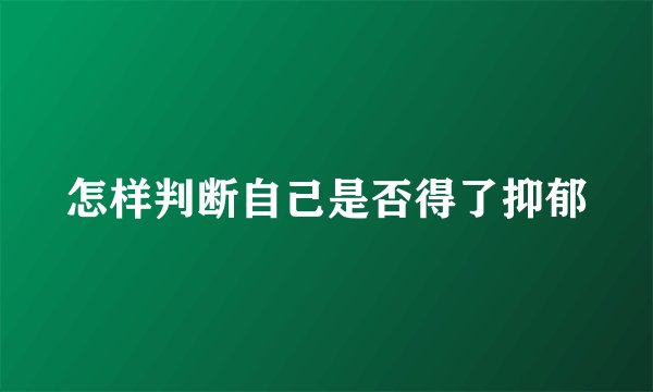 怎样判断自己是否得了抑郁