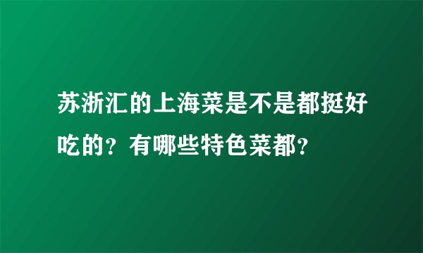 苏浙汇的上海菜是不是都挺好吃的？有哪些特色菜都？