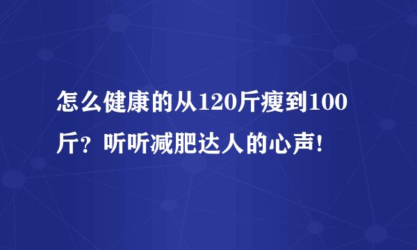 怎么健康的从120斤瘦到100斤？听听减肥达人的心声!