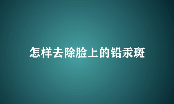 怎样去除脸上的铅汞斑