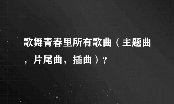 歌舞青春里所有歌曲（主题曲，片尾曲，插曲）？