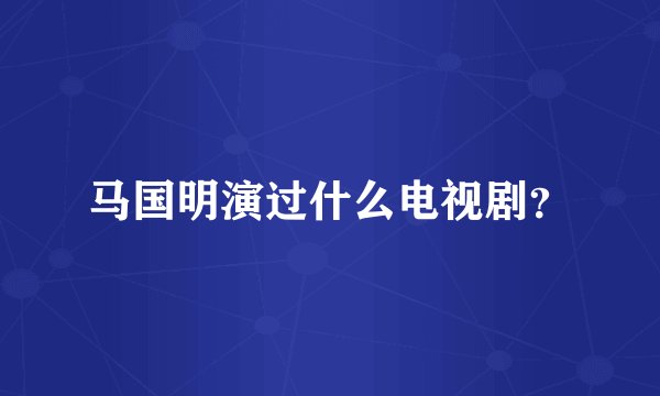 马国明演过什么电视剧?