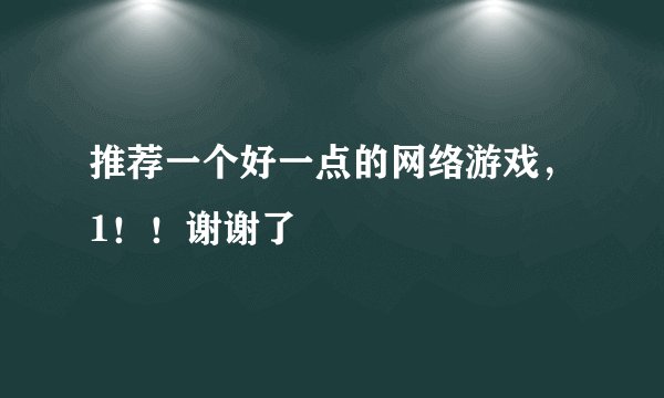 推荐一个好一点的网络游戏，1！！谢谢了